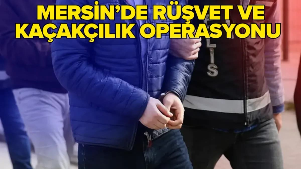 Mersin’de rüşvet ve kaçakçılık operasyonunda 10 kişi tutuklandı