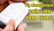 Alışveriş fişini almayanlara 5 bin liralık ceza geliyor!