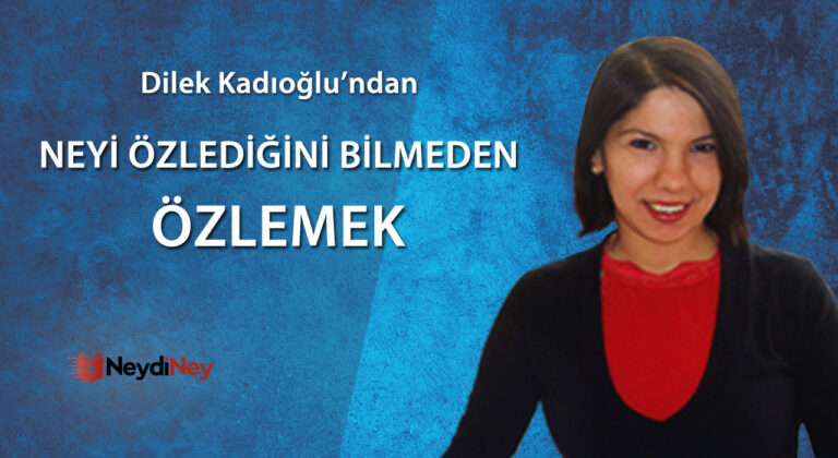 Neyi özlediğini bilmeden özlemek